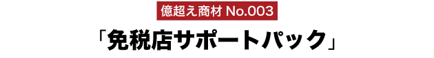 億超え商材No.003「免税店サポートパック」